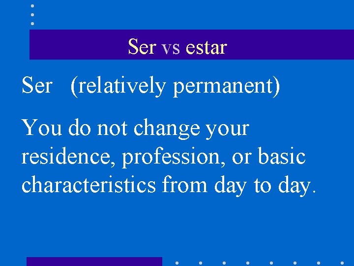 Ser vs estar Ser (relatively permanent) You do not change your residence, profession, or