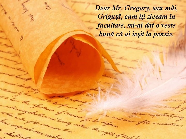 Dear Mr. Gregory, sau măi, Griguţă, cum îţi ziceam în facultate, mi-ai dat o