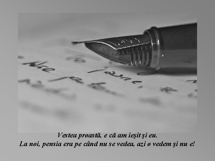 Vestea proastă, e că am ieşit şi eu. La noi, pensia era pe când