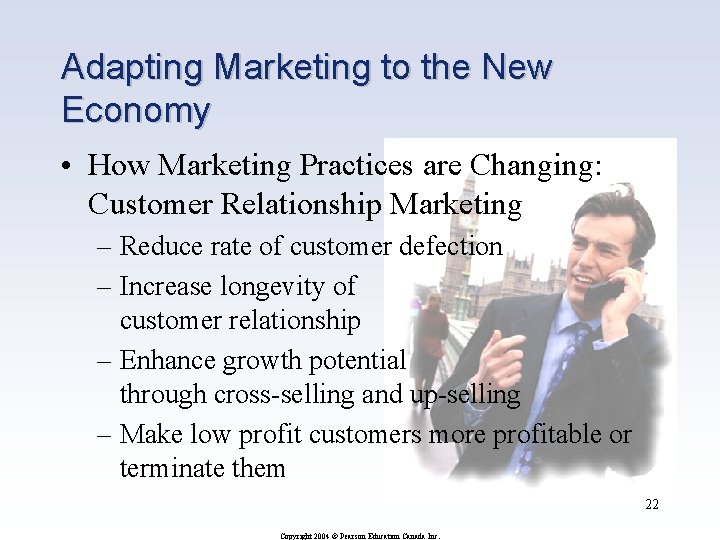 Adapting Marketing to the New Economy • How Marketing Practices are Changing: Customer Relationship