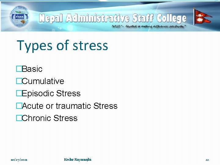 Types of stress �Basic �Cumulative �Episodic Stress �Acute or traumatic Stress �Chronic Stress 10/27/2021