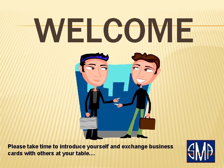 WELCOME Please take time to introduce yourself and exchange business cards with others at