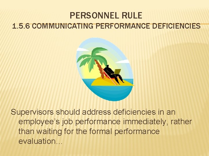 PERSONNEL RULE 1. 5. 6 COMMUNICATING PERFORMANCE DEFICIENCIES Supervisors should address deficiencies in an