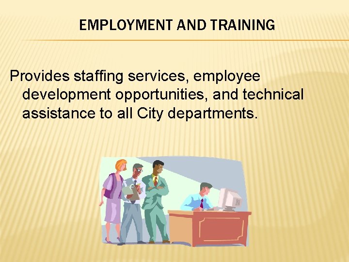EMPLOYMENT AND TRAINING Provides staffing services, employee development opportunities, and technical assistance to all