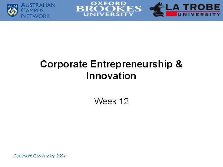 Corporate Entrepreneurship & Innovation Week 12 Copyright Guy Harley 2004 