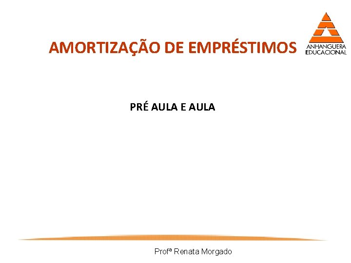 AMORTIZAÇÃO DE EMPRÉSTIMOS PRÉ AULA E AULA Profª Renata Morgado 