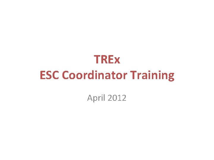 TREx ESC Coordinator Training April 2012 