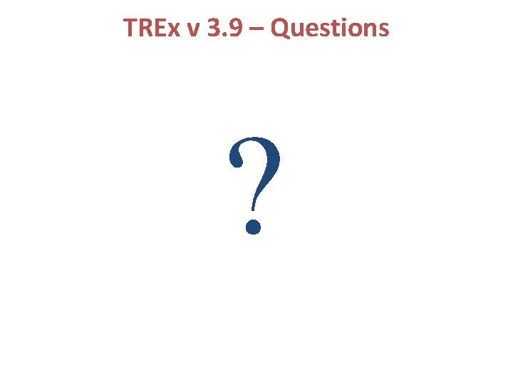 TREx v 3. 9 – Questions ? 