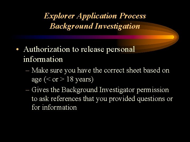 Explorer Application Process Background Investigation • Authorization to release personal information – Make sure