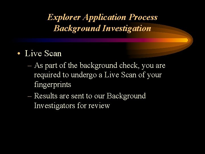 Explorer Application Process Background Investigation • Live Scan – As part of the background