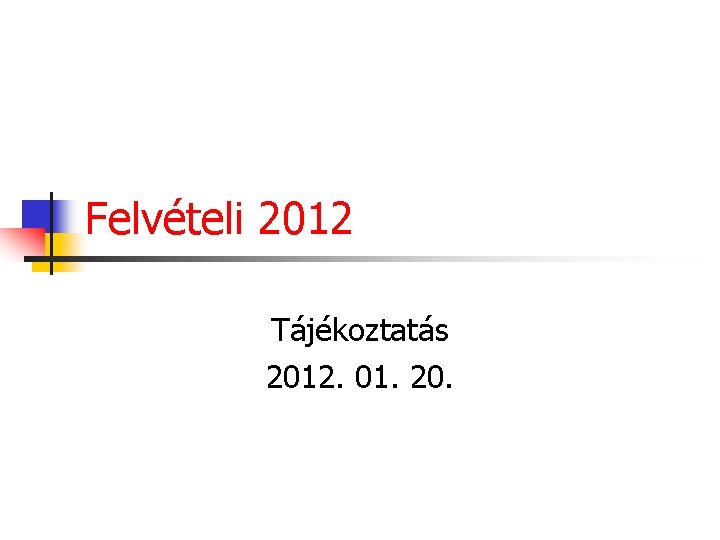 Felvételi 2012 Tájékoztatás 2012. 01. 20. 