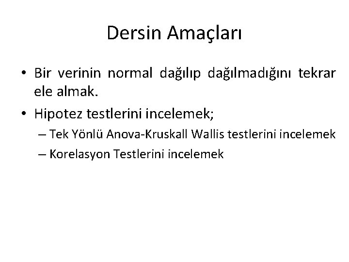 Dersin Amaçları • Bir verinin normal dağılıp dağılmadığını tekrar ele almak. • Hipotez testlerini Dersin Amaçları • Bir verinin normal dağılıp dağılmadığını tekrar ele almak. • Hipotez testlerini