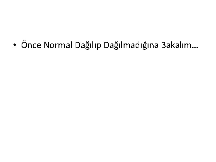 • Önce Normal Dağılıp Dağılmadığına Bakalım… • Önce Normal Dağılıp Dağılmadığına Bakalım…