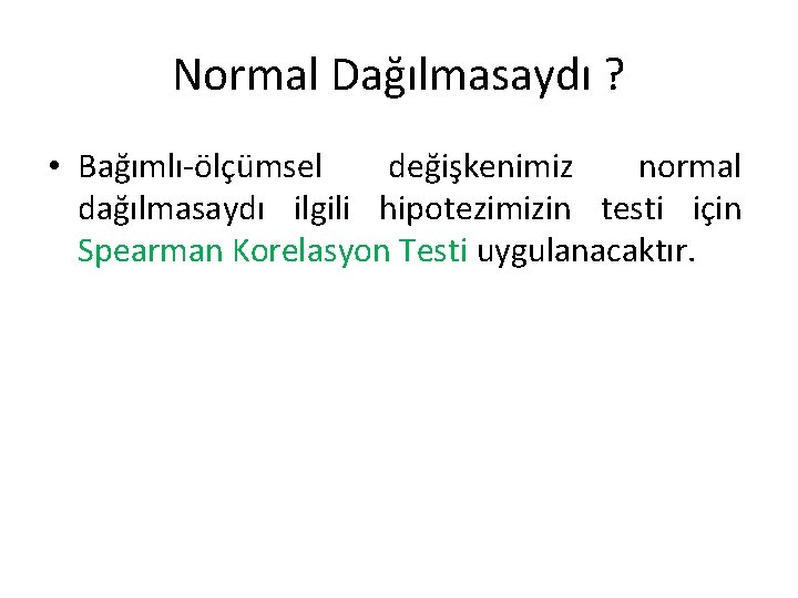 Normal Dağılmasaydı ? • Bağımlı-ölçümsel değişkenimiz normal dağılmasaydı ilgili hipotezimizin testi için Spearman Korelasyon