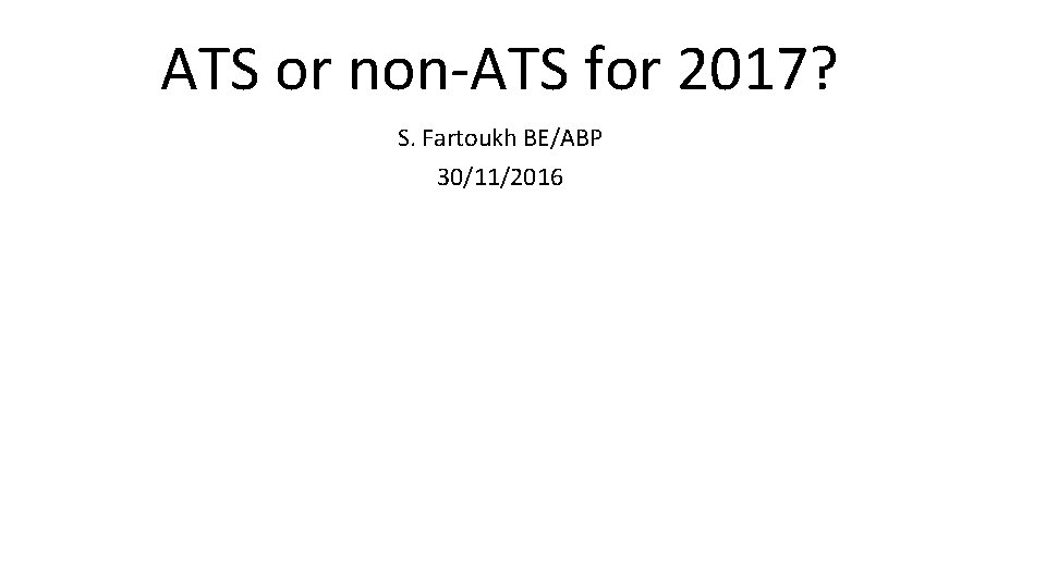 ATS or non-ATS for 2017? S. Fartoukh BE/ABP 30/11/2016 