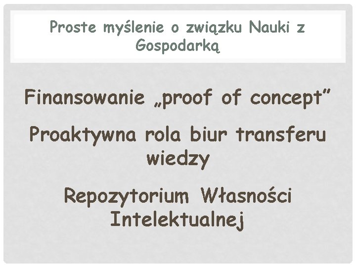 Proste myślenie o związku Nauki z Gospodarką Finansowanie „proof of concept” Proaktywna rola biur Proste myślenie o związku Nauki z Gospodarką Finansowanie „proof of concept” Proaktywna rola biur