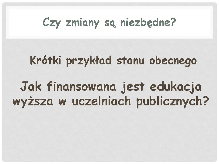 Czy zmiany są niezbędne? Krótki przykład stanu obecnego Jak finansowana jest edukacja wyższa w