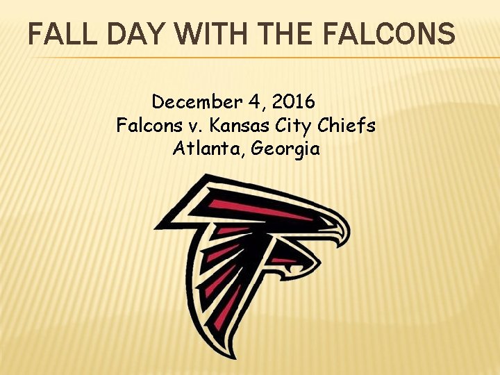 FALL DAY WITH THE FALCONS December 4, 2016 Falcons v. Kansas City Chiefs Atlanta,