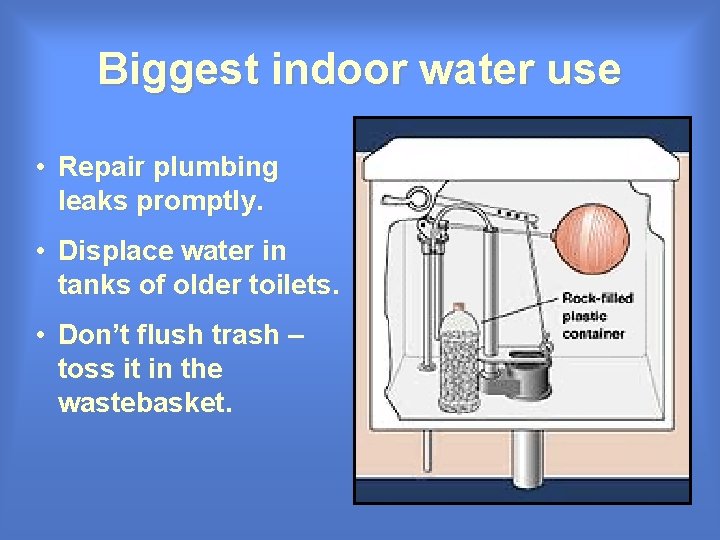 Biggest indoor water use • Repair plumbing leaks promptly. • Displace water in tanks Biggest indoor water use • Repair plumbing leaks promptly. • Displace water in tanks