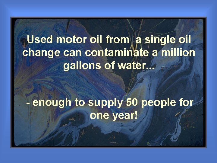 Used motor oil from a single oil change can contaminate a million gallons of Used motor oil from a single oil change can contaminate a million gallons of
