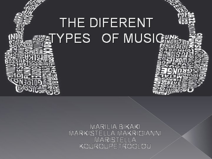 THE DIFERENT TYPES OF MUSIC MARILIA BIKAKI MARKISTELLA MAKRIGIANNI MARISTELLA KOUROUPETROGLOU 