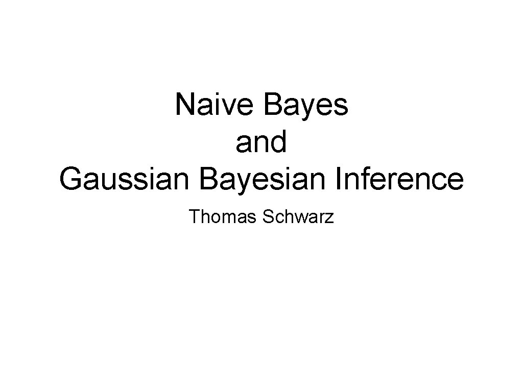 Naive Bayes and Gaussian Bayesian Inference Thomas Schwarz 