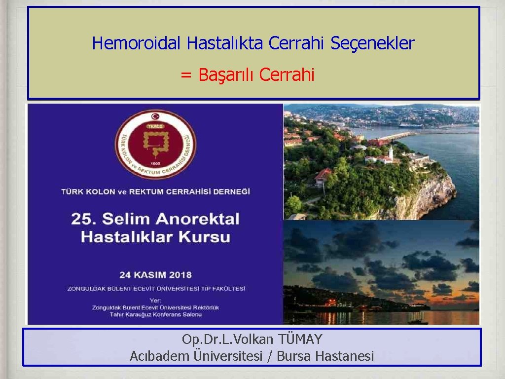 Hemoroidal Hastalıkta Cerrahi Seçenekler = Başarılı Cerrahi Op. Dr. L. Volkan TÜMAY Acıbadem Üniversitesi