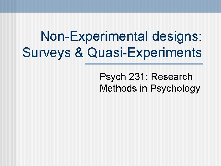 Non-Experimental designs: Surveys & Quasi-Experiments Psych 231: Research Methods in Psychology 