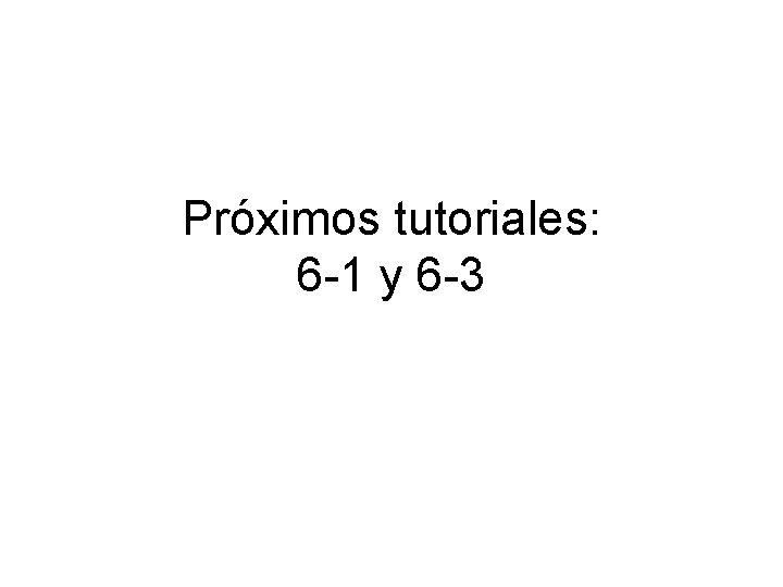 Próximos tutoriales: 6 -1 y 6 -3 