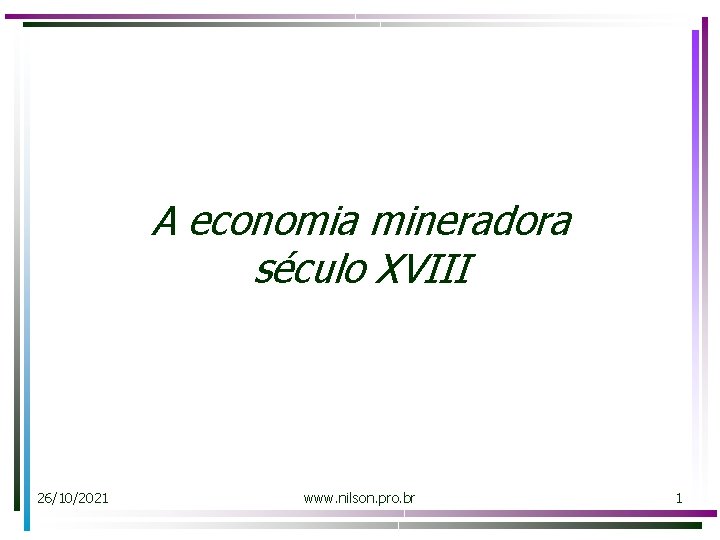 A economia mineradora século XVIII 26/10/2021 www. nilson. pro. br 1 