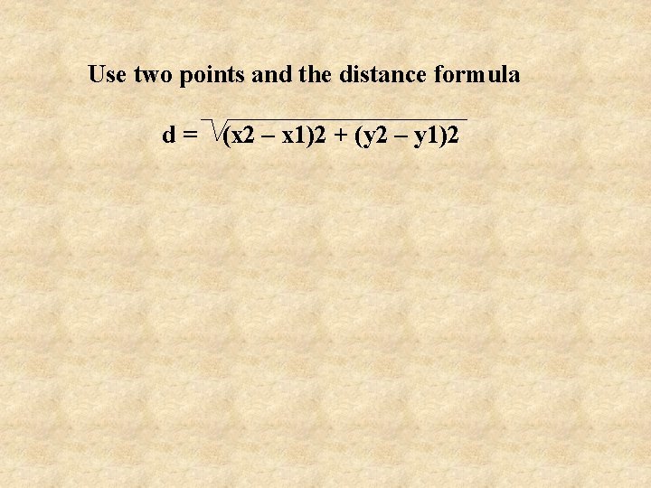 Use two points and the distance formula d= (x 2 – x 1)2 +