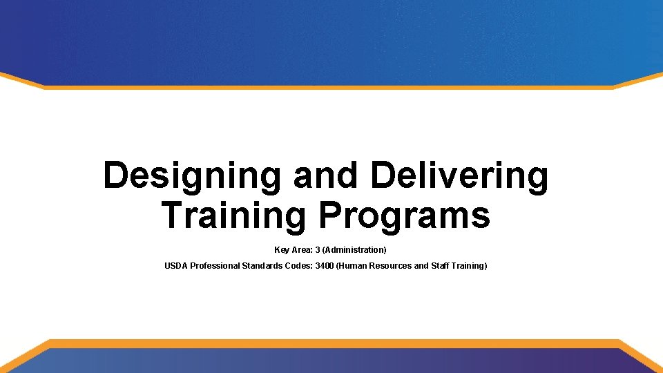 Designing and Delivering Training Programs Key Area: 3 (Administration) USDA Professional Standards Codes: 3400