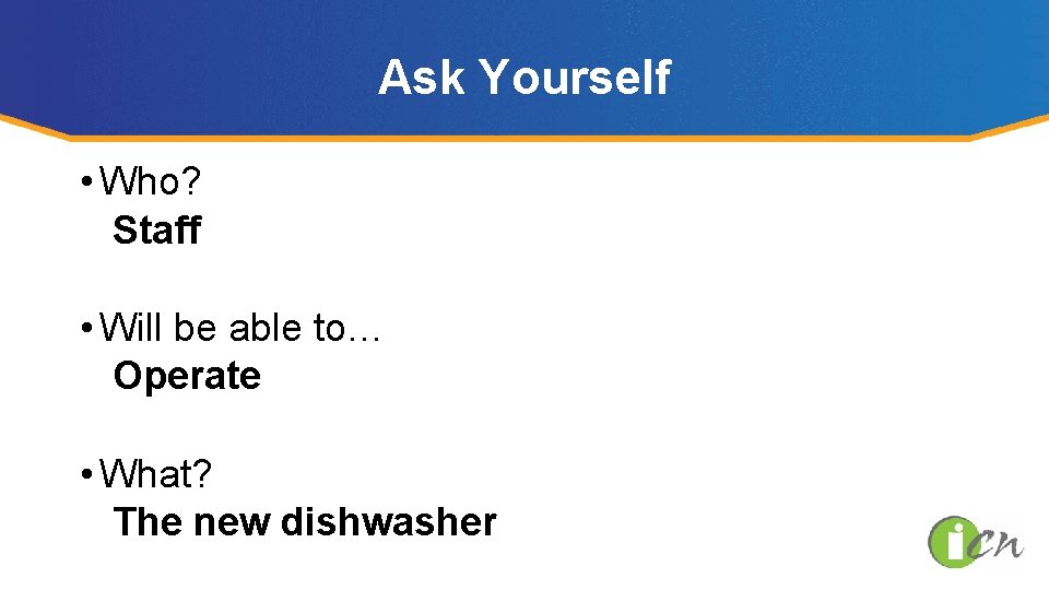 Ask Yourself • Who? Staff • Will be able to… Operate • What? The