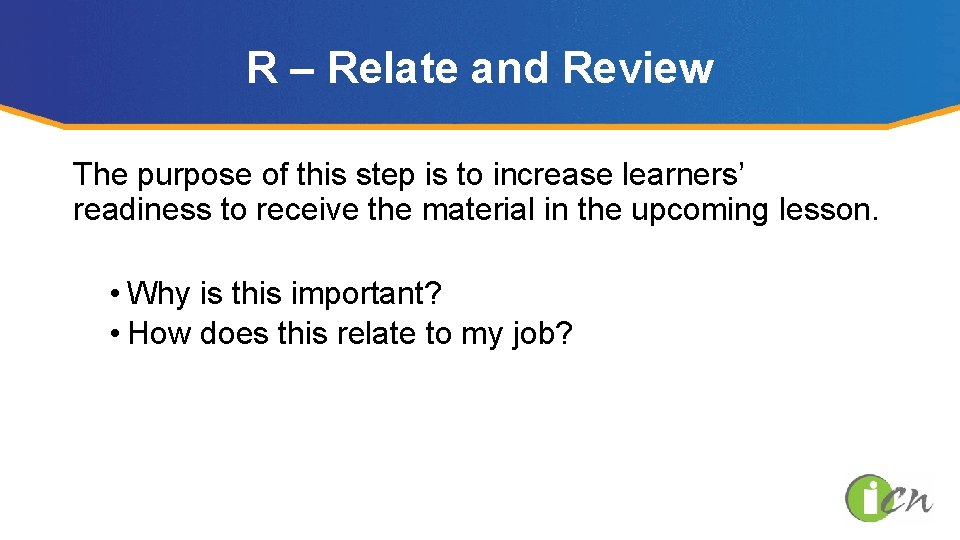 R – Relate and Review The purpose of this step is to increase learners’