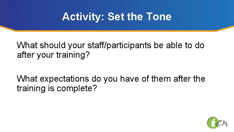 Activity: Set the Tone What should your staff/participants be able to do after your