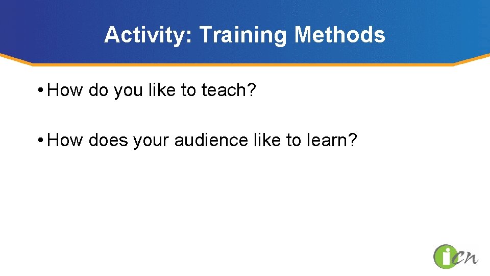 Activity: Training Methods • How do you like to teach? • How does your