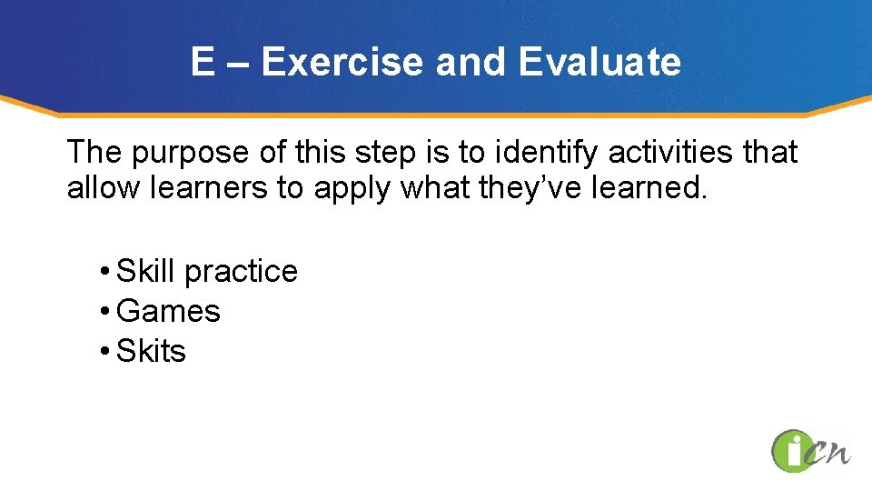 E – Exercise and Evaluate The purpose of this step is to identify activities