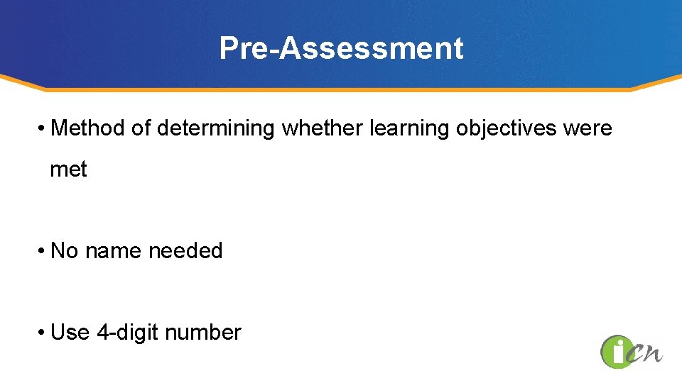 Pre-Assessment • Method of determining whether learning objectives were met • No name needed