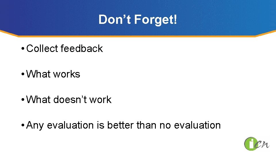 Don’t Forget! • Collect feedback • What works • What doesn’t work • Any