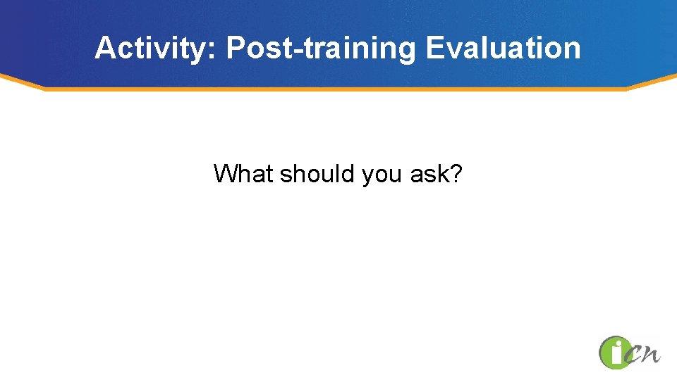 Activity: Post-training Evaluation What should you ask? 