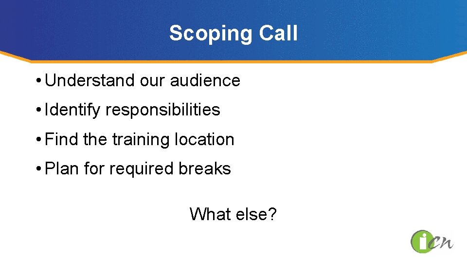 Scoping Call • Understand our audience • Identify responsibilities • Find the training location