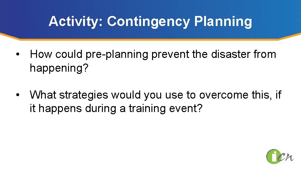 Activity: Contingency Planning • How could pre-planning prevent the disaster from happening? • What