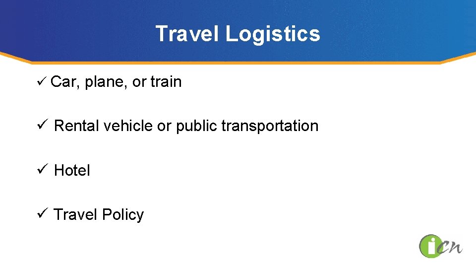 Travel Logistics ü Car, plane, or train ü Rental vehicle or public transportation ü