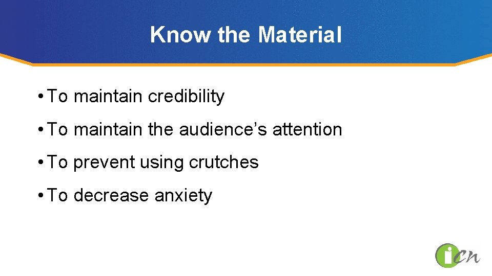 Know the Material • To maintain credibility • To maintain the audience’s attention •