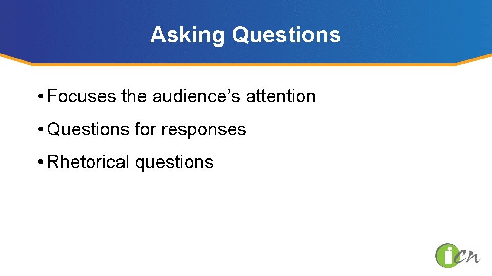 Asking Questions • Focuses the audience’s attention • Questions for responses • Rhetorical questions