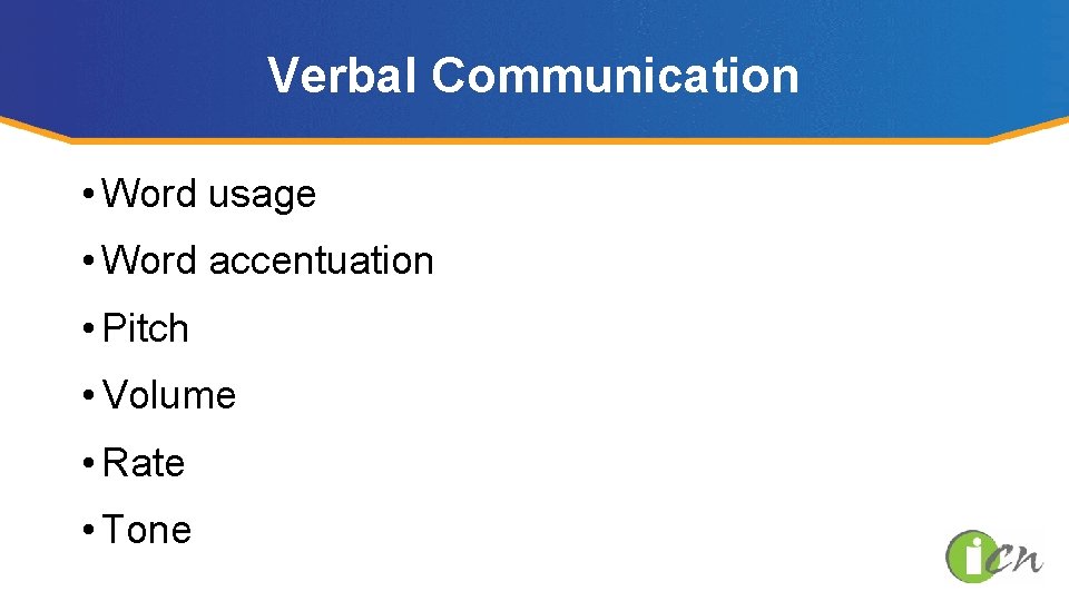 Verbal Communication • Word usage • Word accentuation • Pitch • Volume • Rate