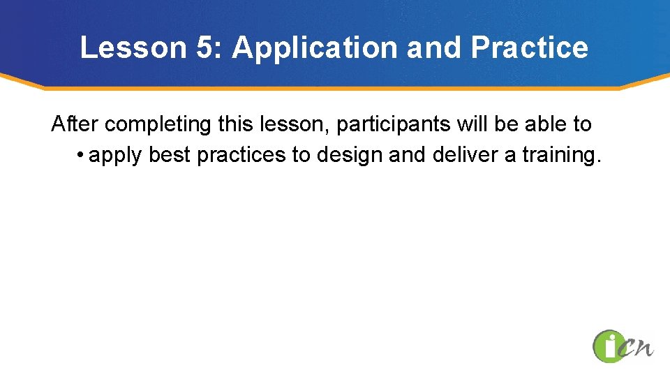 Lesson 5: Application and Practice After completing this lesson, participants will be able to