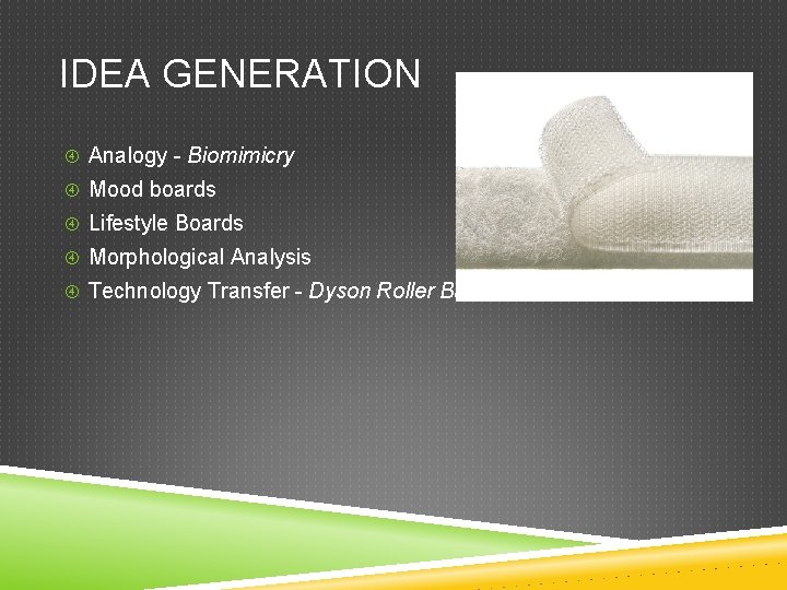 IDEA GENERATION Analogy - Biomimicry Mood boards Lifestyle Boards Morphological Analysis Technology Transfer -