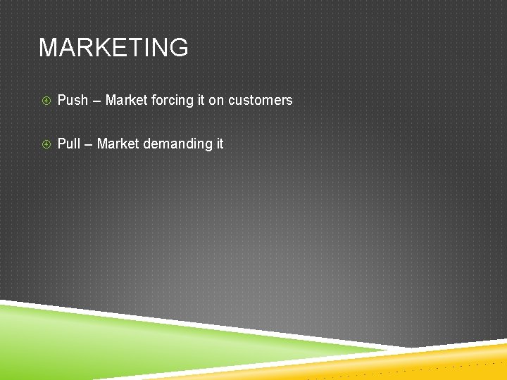 MARKETING Push – Market forcing it on customers Pull – Market demanding it 