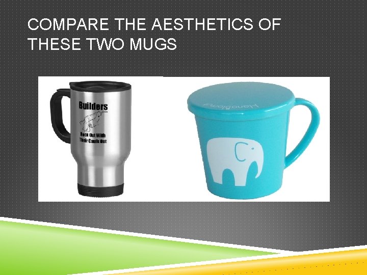 COMPARE THE AESTHETICS OF THESE TWO MUGS 